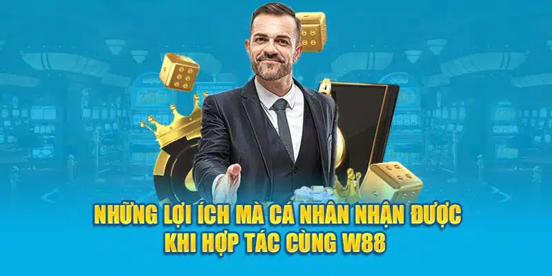 Những lợi ích mà cá nhân nhận được khi hợp tác cùng W88 