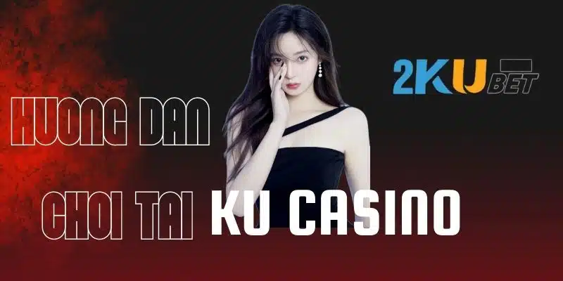 Hướng dẫn chơi tại Ku Casino