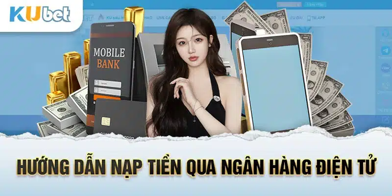 Bật mí cách nạp tiền Kubet siêu nhanh với ngân hàng điện tử